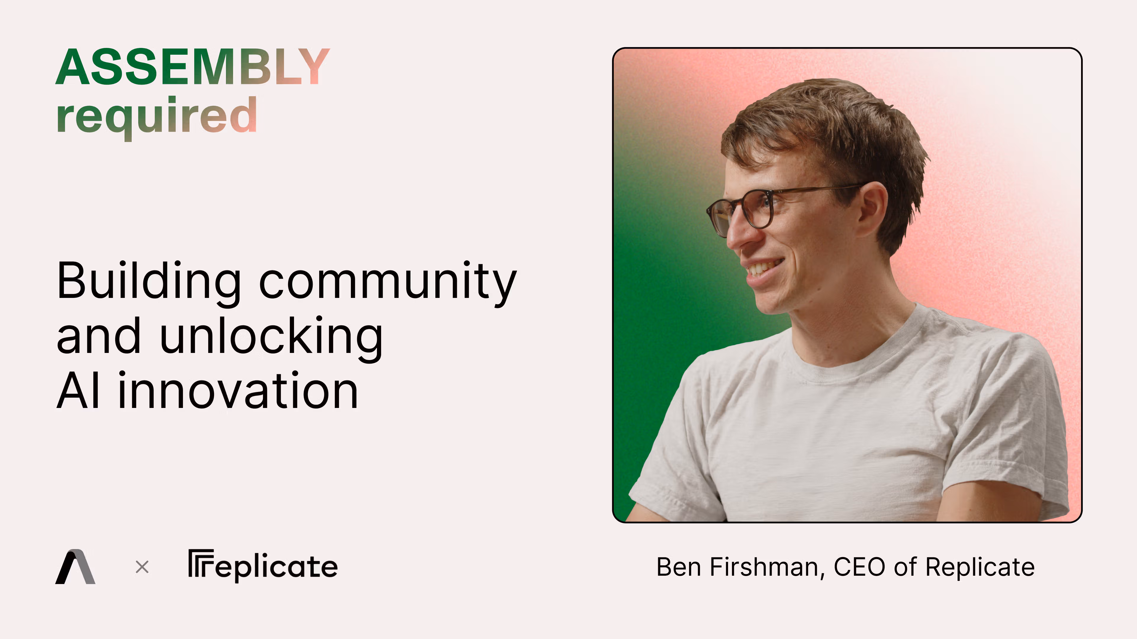 Assembly Required — Building community and unlocking AI innovation, with Ben Firshman, CEO of Replicate
