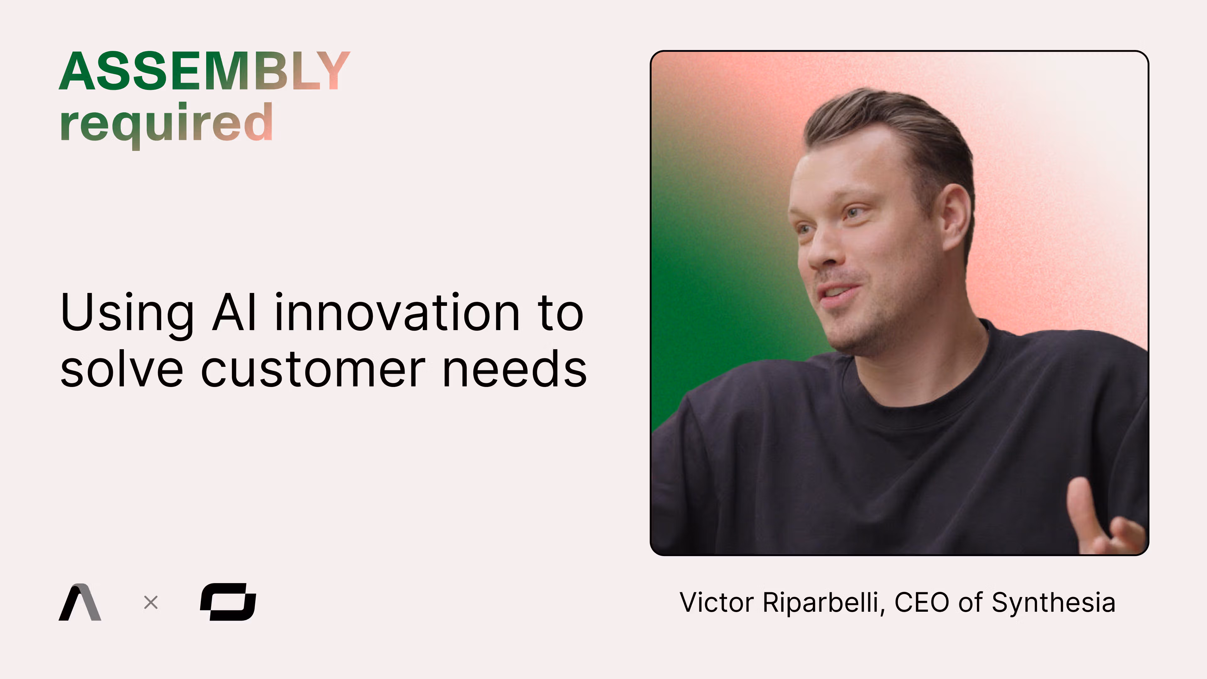 Assembly Required — Using AI innovation to solve customer needs, with Victor Riparbelli, CEO of Synthesia