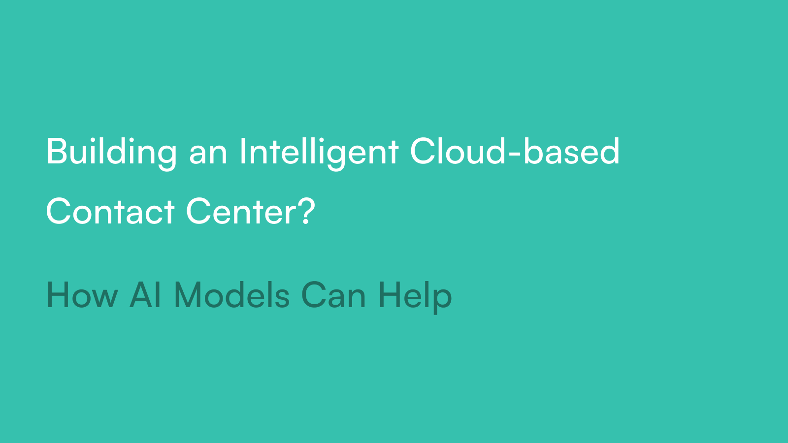 Building an Intelligent Cloud-based Contact Center? How AI Models Can Help