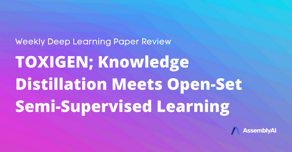 Review – TOXIGEN & Knowledge Distillation Meets Open-Set Semi-Supervised Learning